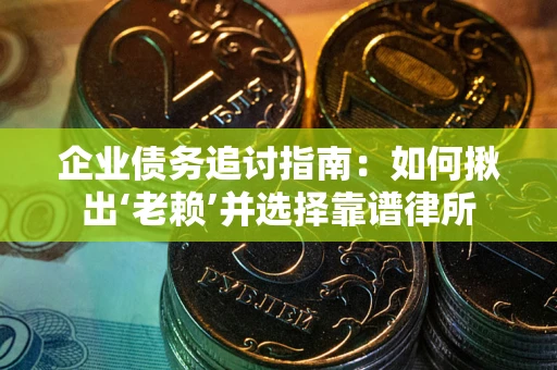 北京企业债务追讨指南：如何揪出‘老赖’并选择靠谱律所