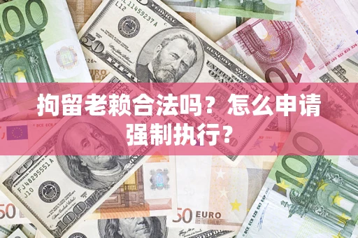 北京拘留老赖合法吗？怎么申请强制执行？