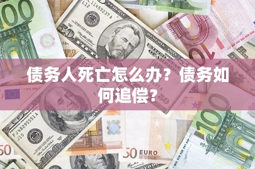 北京债务人死亡怎么办？债务如何追偿？