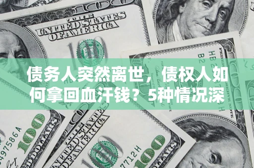 北京债务人突然离世，债权人如何拿回血汗钱？5种情况深度解析