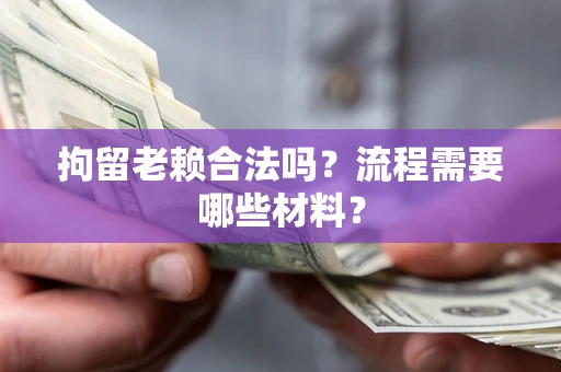 北京拘留老赖合法吗？流程需要哪些材料？