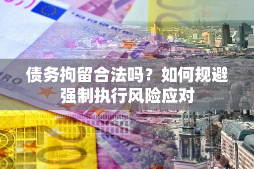 北京债务拘留合法吗？如何规避强制执行风险应对