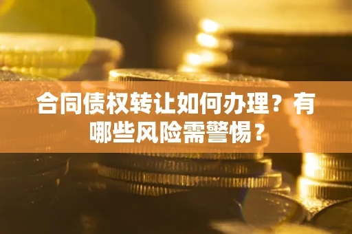 北京合同债权转让如何办理？有哪些风险需警惕？