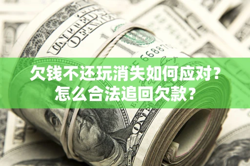 北京欠钱不还玩消失如何应对？怎么合法追回欠款？