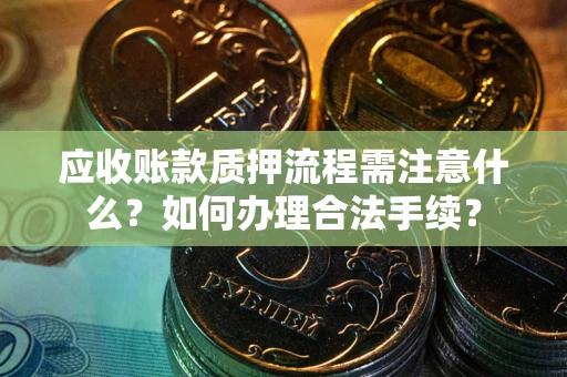 北京应收账款质押流程需注意什么？如何办理合法手续？