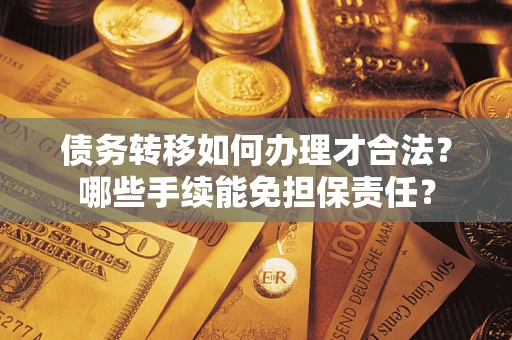 北京债务转移如何办理才合法？哪些手续能免担保责任？