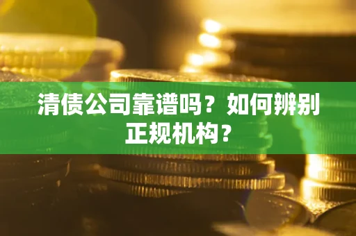 北京清债公司靠谱吗？如何辨别正规机构？