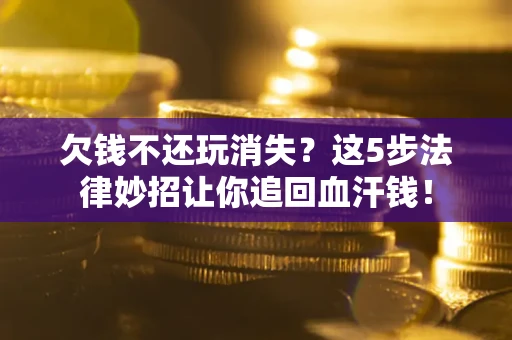 北京欠钱不还玩消失？这5步法律妙招让你追回血汗钱！