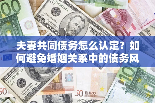 北京夫妻共同债务怎么认定？如何避免婚姻关系中的债务风险？