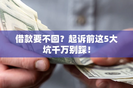 北京借款要不回？起诉前这5大坑千万别踩！