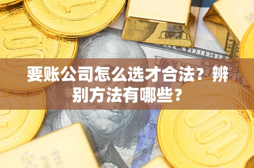 北京要账公司怎么选才合法？辨别方法有哪些？