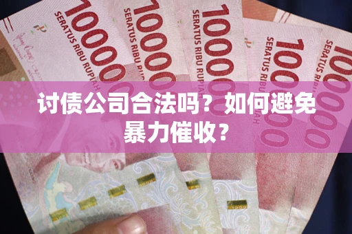 北京讨债公司合法吗？如何避免暴力催收？