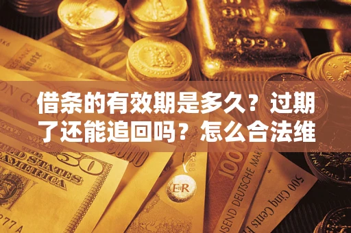 北京借条的有效期是多久？过期了还能追回吗？怎么合法维权？