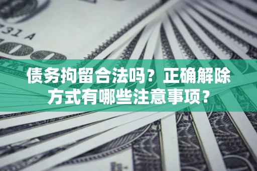 北京债务拘留合法吗？正确解除方式有哪些注意事项？