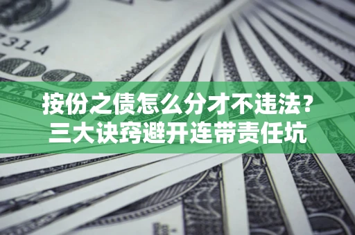 北京按份之债怎么分才不违法？三大诀窍避开连带责任坑