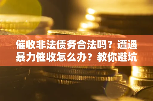 北京催收非法债务合法吗？遭遇暴力催收怎么办？教你避坑指南！