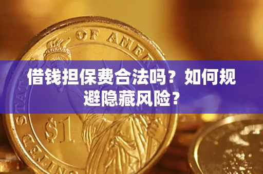 北京借钱担保费合法吗？如何规避隐藏风险？