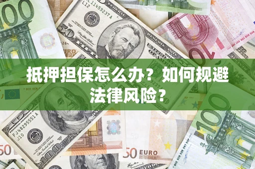 北京抵押担保怎么办？如何规避法律风险？