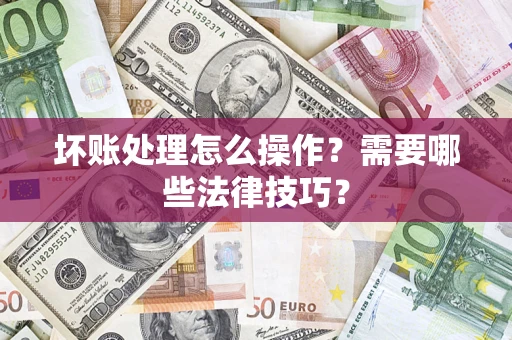 北京坏账处理怎么操作？需要哪些法律技巧？