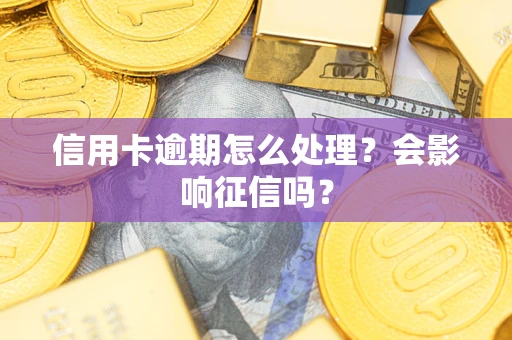 北京信用卡逾期怎么处理？会影响征信吗？