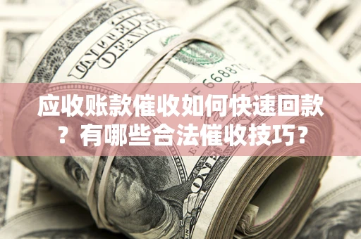 北京应收账款催收如何快速回款？有哪些合法催收技巧？
