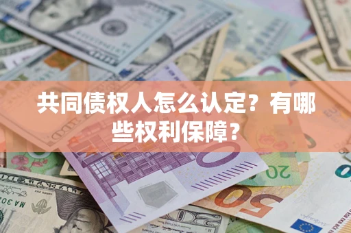 北京共同债权人怎么认定？有哪些权利保障？