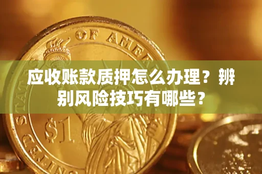 北京应收账款质押怎么办理？辨别风险技巧有哪些？
