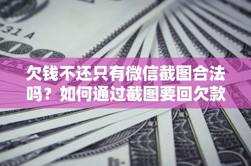 北京欠钱不还只有微信截图合法吗？如何通过截图要回欠款？