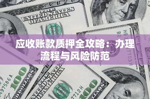 北京应收账款质押全攻略：办理流程与风险防范