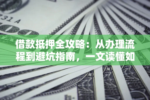 北京借款抵押全攻略：从办理流程到避坑指南，一文读懂如何安全融资