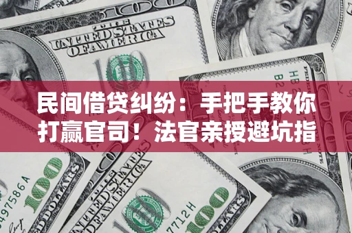 北京民间借贷纠纷：手把手教你打赢官司！法官亲授避坑指南