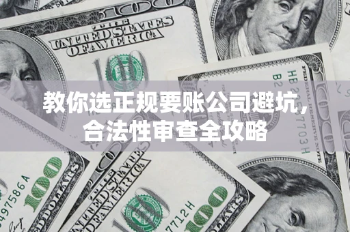 北京教你选正规要账公司避坑，合法性审查全攻略