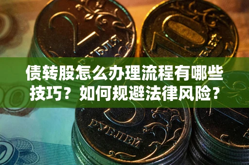 北京债转股怎么办理流程有哪些技巧？如何规避法律风险？