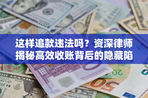 北京这样追款违法吗？资深律师揭秘高效收账背后的隐藏陷阱