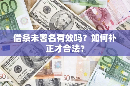 北京借条未署名有效吗？如何补正才合法？