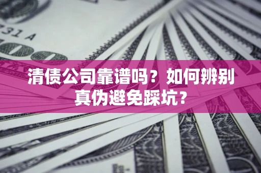 北京清债公司靠谱吗？如何辨别真伪避免踩坑？