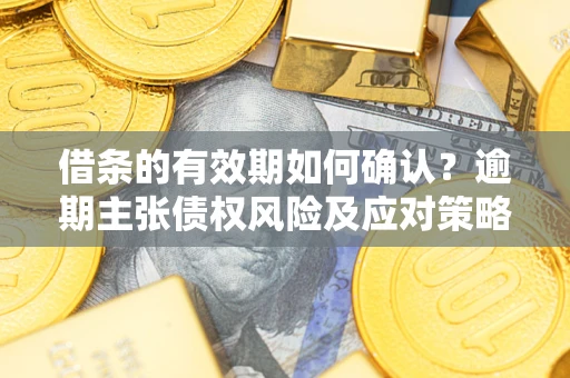 北京借条的有效期如何确认？逾期主张债权风险及应对策略？