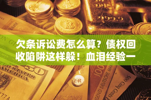 北京欠条诉讼费怎么算？债权回收陷阱这样躲！血泪经验一次讲透
