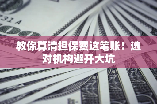 北京教你算清担保费这笔账！选对机构避开大坑