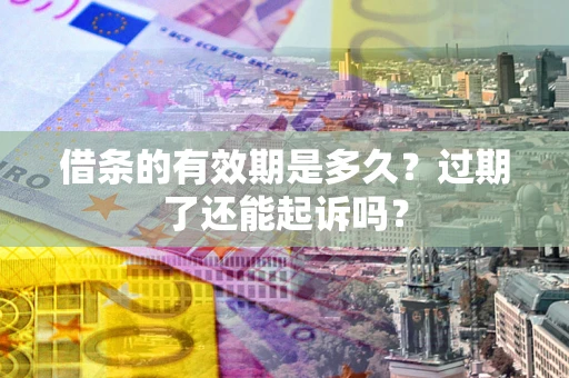 北京借条的有效期是多久？过期了还能起诉吗？