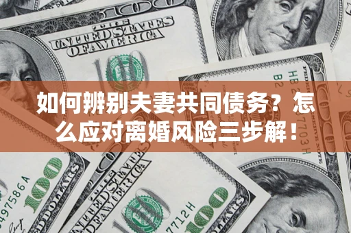 北京如何辨别夫妻共同债务？怎么应对离婚风险三步解！