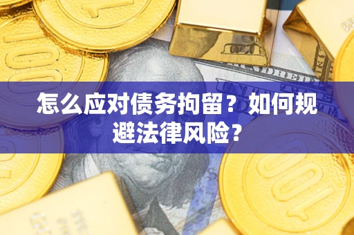 北京怎么应对债务拘留？如何规避法律风险？