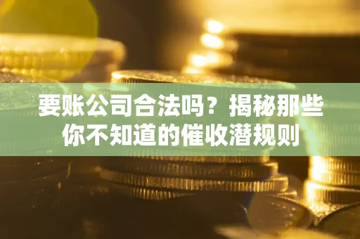 北京要账公司合法吗？揭秘那些你不知道的催收潜规则