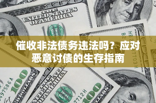 北京催收非法债务违法吗？应对恶意讨债的生存指南