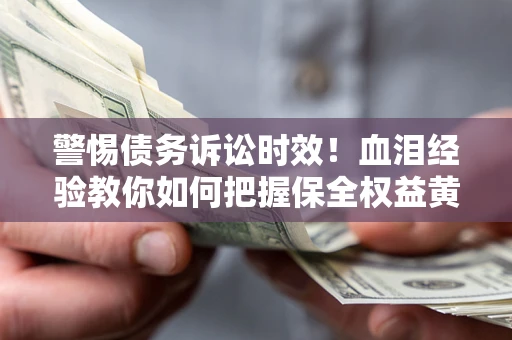 北京警惕债务诉讼时效！血泪经验教你如何把握保全权益黄金期