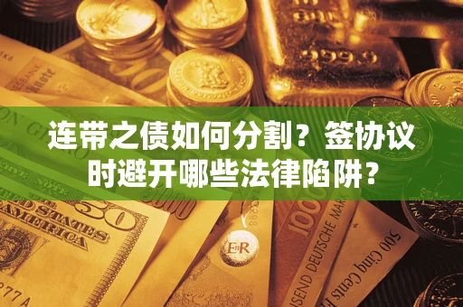北京连带之债如何分割？签协议时避开哪些法律陷阱？