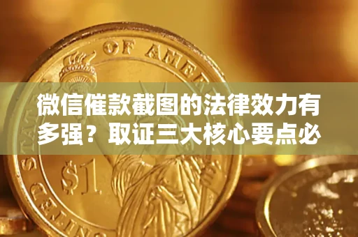 北京微信催款截图的法律效力有多强？取证三大核心要点必须知道！