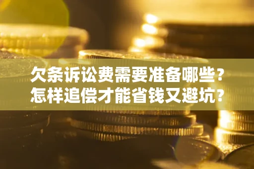 北京欠条诉讼费需要准备哪些？怎样追偿才能省钱又避坑？