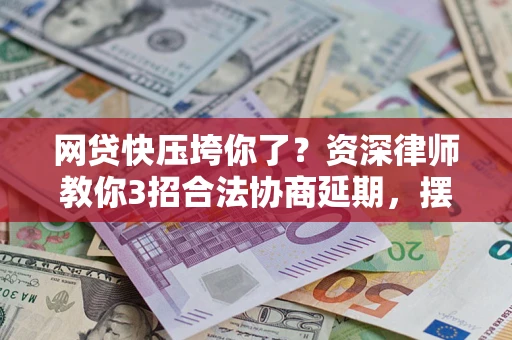 北京网贷快压垮你了？资深律师教你3招合法协商延期，摆脱暴力催收！