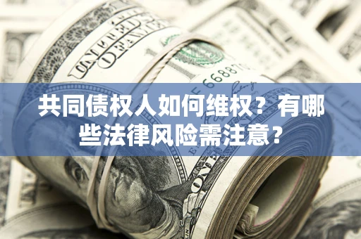 北京共同债权人如何维权？有哪些法律风险需注意？